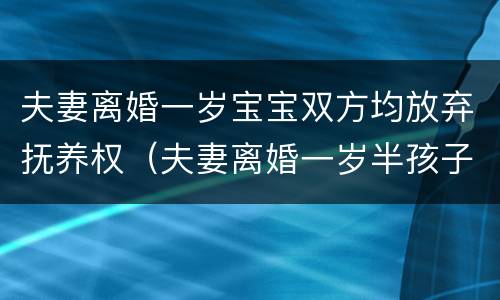 夫妻离婚一岁宝宝双方均放弃抚养权（夫妻离婚一岁半孩子抚养权怎么判定）