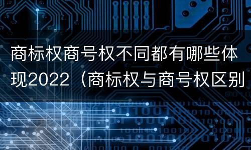 商标权商号权不同都有哪些体现2022（商标权与商号权区别）