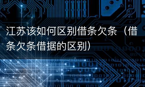 江苏该如何区别借条欠条（借条欠条借据的区别）