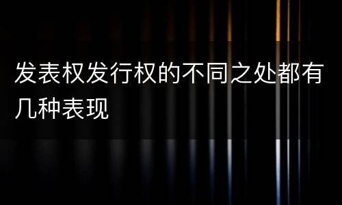 发表权发行权的不同之处都有几种表现