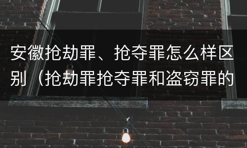 安徽抢劫罪、抢夺罪怎么样区别（抢劫罪抢夺罪和盗窃罪的区别）