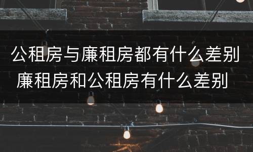公租房与廉租房都有什么差别 廉租房和公租房有什么差别