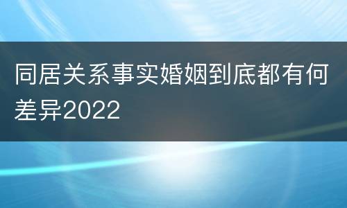 同居关系事实婚姻到底都有何差异2022