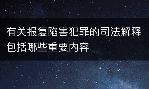 有关报复陷害犯罪的司法解释包括哪些重要内容
