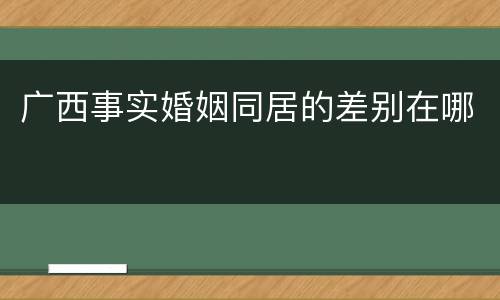 广西事实婚姻同居的差别在哪