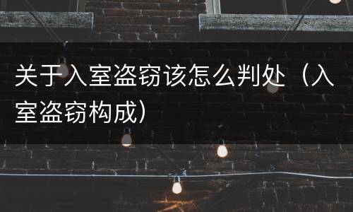 关于入室盗窃该怎么判处（入室盗窃构成）