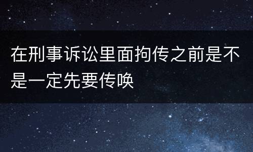 在刑事诉讼里面拘传之前是不是一定先要传唤