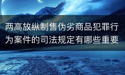 两高放纵制售伪劣商品犯罪行为案件的司法规定有哪些重要内容