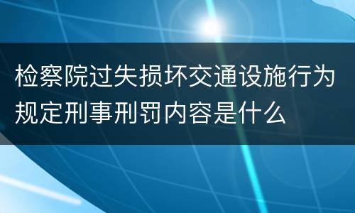 检察院过失损坏交通设施行为规定刑事刑罚内容是什么
