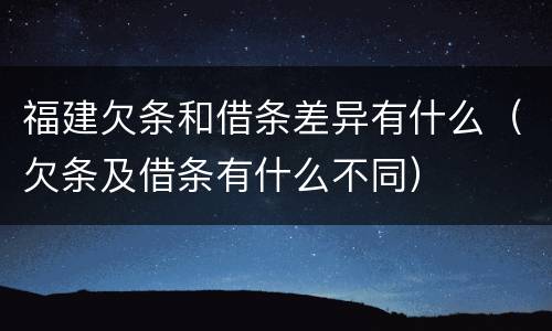福建欠条和借条差异有什么（欠条及借条有什么不同）