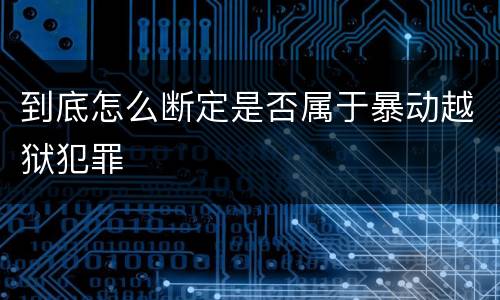 到底怎么断定是否属于暴动越狱犯罪