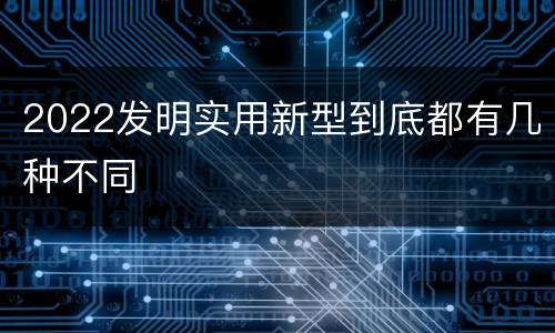 2022发明实用新型到底都有几种不同