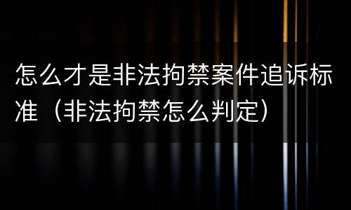 怎么才是非法拘禁案件追诉标准（非法拘禁怎么判定）