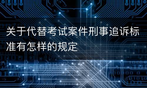 关于代替考试案件刑事追诉标准有怎样的规定