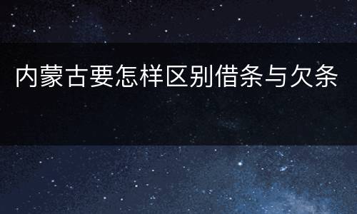 内蒙古要怎样区别借条与欠条