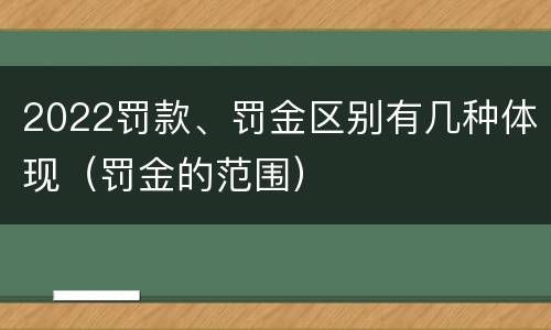 2022罚款、罚金区别有几种体现（罚金的范围）