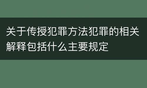 关于传授犯罪方法犯罪的相关解释包括什么主要规定