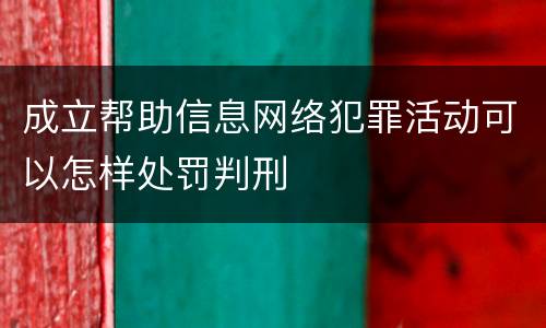 成立帮助信息网络犯罪活动可以怎样处罚判刑