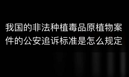 我国的非法种植毒品原植物案件的公安追诉标准是怎么规定
