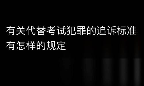 有关代替考试犯罪的追诉标准有怎样的规定