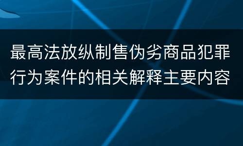 最高法放纵制售伪劣商品犯罪行为案件的相关解释主要内容是什么