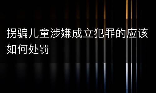 拐骗儿童涉嫌成立犯罪的应该如何处罚