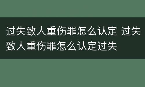 过失致人重伤罪怎么认定 过失致人重伤罪怎么认定过失