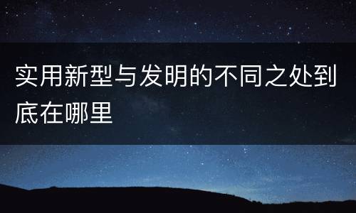 实用新型与发明的不同之处到底在哪里
