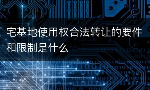宅基地使用权合法转让的要件和限制是什么