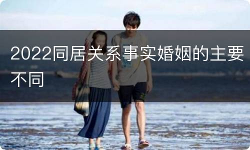 2022同居关系事实婚姻的主要不同