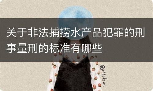 关于非法捕捞水产品犯罪的刑事量刑的标准有哪些