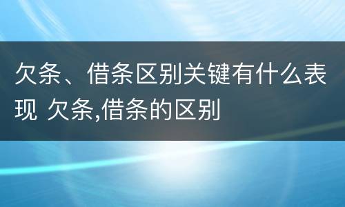 欠条、借条区别关键有什么表现 欠条,借条的区别