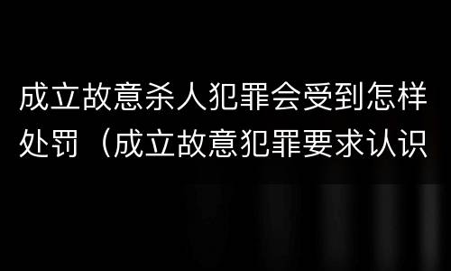 成立故意杀人犯罪会受到怎样处罚（成立故意犯罪要求认识到行为）