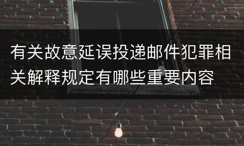 有关故意延误投递邮件犯罪相关解释规定有哪些重要内容