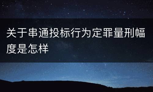 关于串通投标行为定罪量刑幅度是怎样