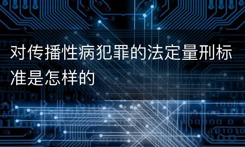 对传播性病犯罪的法定量刑标准是怎样的