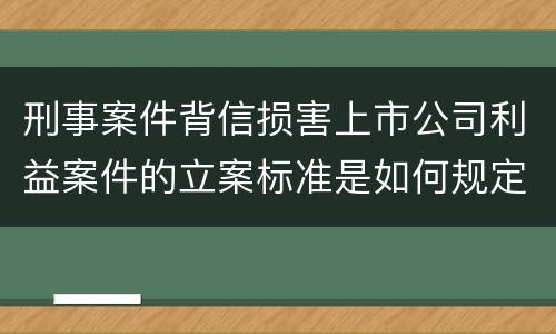 刑事案件背信损害上市公司利益案件的立案标准是如何规定