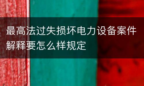 最高法过失损坏电力设备案件解释要怎么样规定