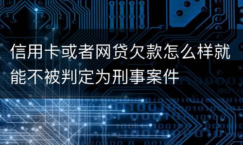 信用卡或者网贷欠款怎么样就能不被判定为刑事案件