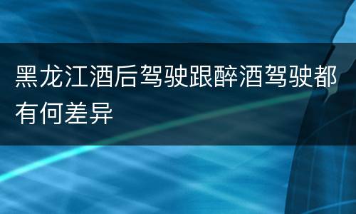黑龙江酒后驾驶跟醉酒驾驶都有何差异