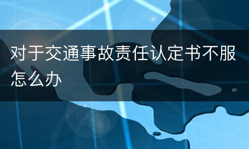 对于交通事故责任认定书不服怎么办