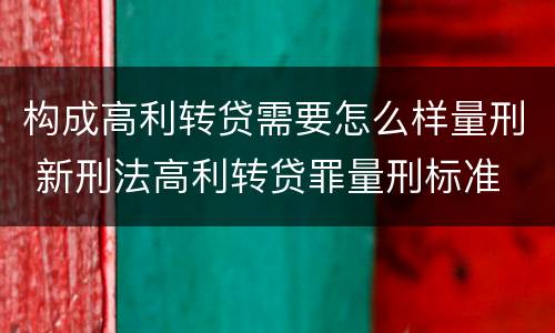 构成高利转贷需要怎么样量刑 新刑法高利转贷罪量刑标准