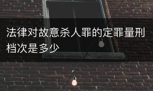 法律对故意杀人罪的定罪量刑档次是多少