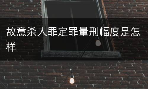 故意杀人罪定罪量刑幅度是怎样