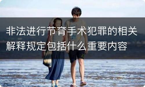 非法进行节育手术犯罪的相关解释规定包括什么重要内容