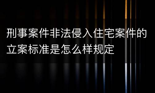 刑事案件非法侵入住宅案件的立案标准是怎么样规定