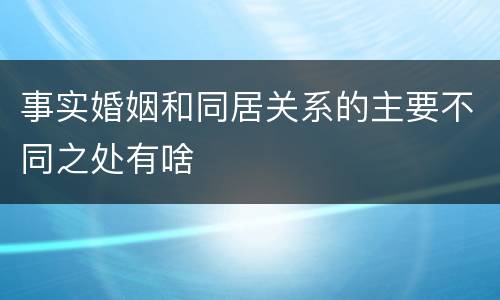 事实婚姻和同居关系的主要不同之处有啥