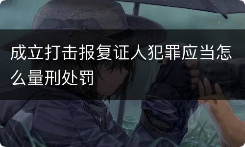 成立打击报复证人犯罪应当怎么量刑处罚