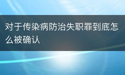 对于传染病防治失职罪到底怎么被确认