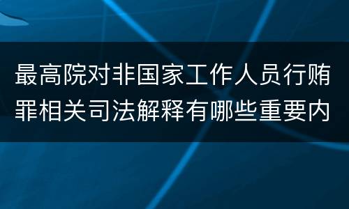 最高院对非国家工作人员行贿罪相关司法解释有哪些重要内容